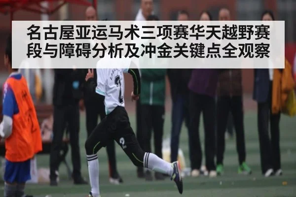 名古屋亚运马术三项赛华天越野赛段与障碍分析及冲金关键点全观察