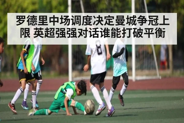 罗德里中场调度决定曼城争冠上限 英超强强对话谁能打破平衡